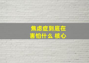 焦虑症到底在害怕什么 核心